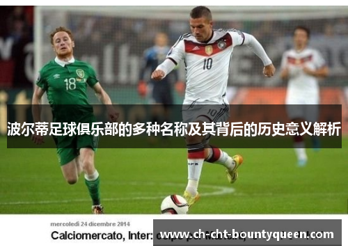 波尔蒂足球俱乐部的多种名称及其背后的历史意义解析 波尔蒂足球俱乐部的多种名称及其背后的历史意义解析