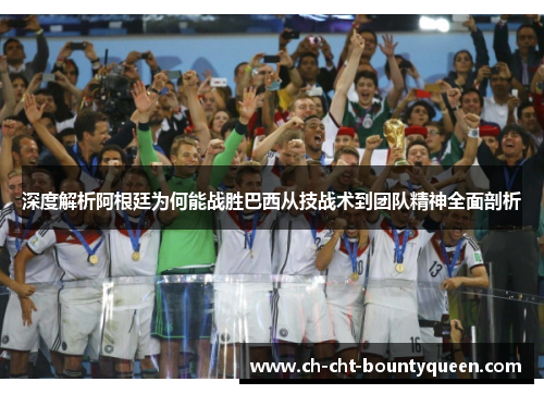 深度解析阿根廷为何能战胜巴西从技战术到团队精神全面剖析 深度解析阿根廷为何能战胜巴西从技战术到团队精神全面剖析