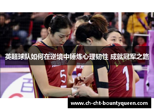 英超球队如何在逆境中锤炼心理韧性 成就冠军之路 英超球队如何在逆境中锤炼心理韧性 成就冠军之路