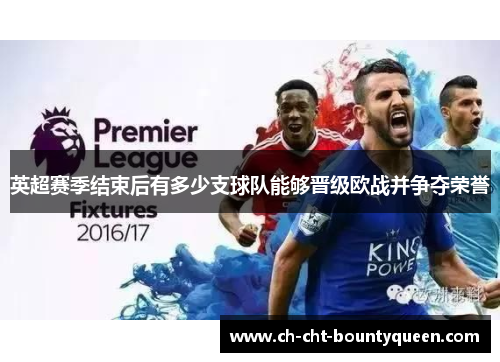 英超赛季结束后有多少支球队能够晋级欧战并争夺荣誉 英超赛季结束后有多少支球队能够晋级欧战并争夺荣誉