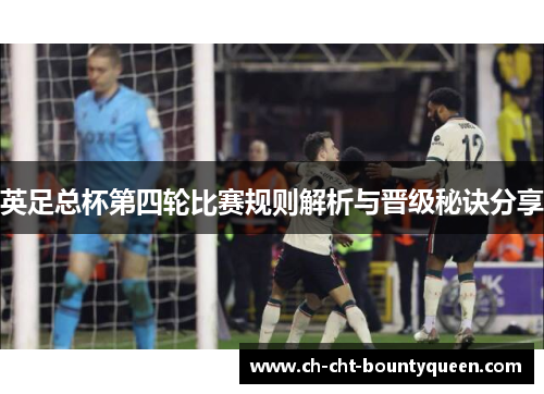 英足总杯第四轮比赛规则解析与晋级秘诀分享 英足总杯第四轮比赛规则解析与晋级秘诀分享
