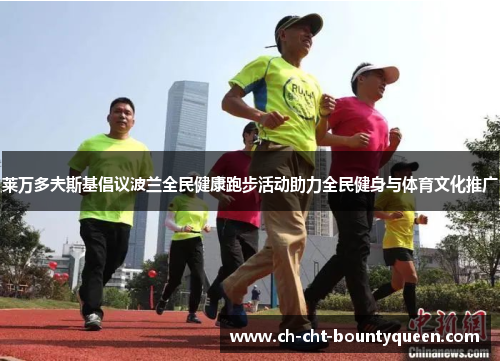 莱万多夫斯基倡议波兰全民健康跑步活动助力全民健身与体育文化推广 莱万多夫斯基倡议波兰全民健康跑步活动助力全民健身与体育文化推广