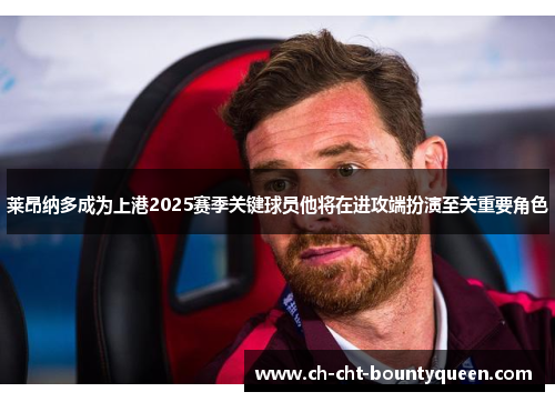 莱昂纳多成为上港2025赛季关键球员他将在进攻端扮演至关重要角色