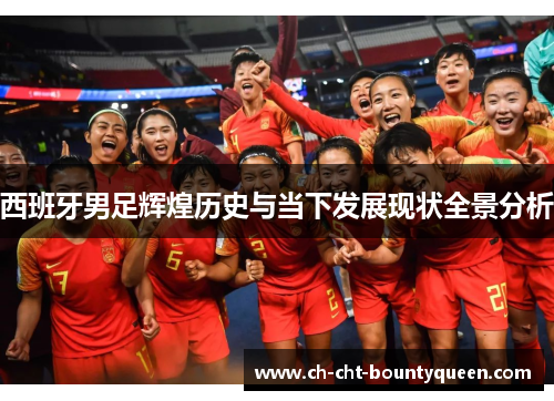西班牙男足辉煌历史与当下发展现状全景分析
