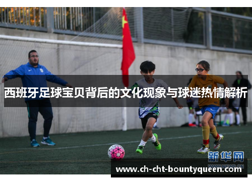 西班牙足球宝贝背后的文化现象与球迷热情解析 西班牙足球宝贝背后的文化现象与球迷热情解析