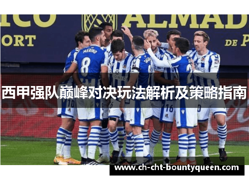 西甲强队巅峰对决玩法解析及策略指南 西甲强队巅峰对决玩法解析及策略指南