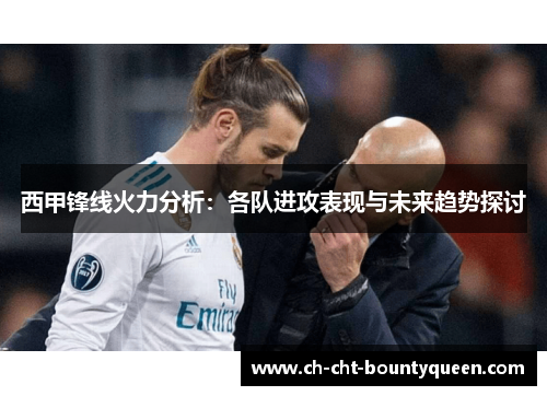 西甲锋线火力分析:各队进攻表现与未来趋势探讨 西甲锋线火力分析:各队进攻表现与未来趋势探讨