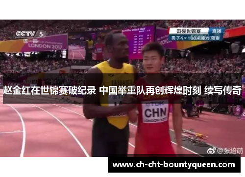 赵金红在世锦赛破纪录 中国举重队再创辉煌时刻 续写传奇