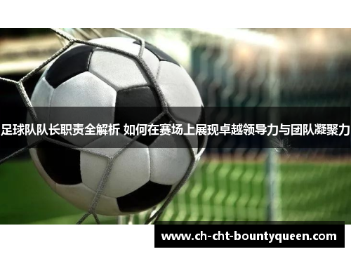 足球队队长职责全解析 如何在赛场上展现卓越领导力与团队凝聚力