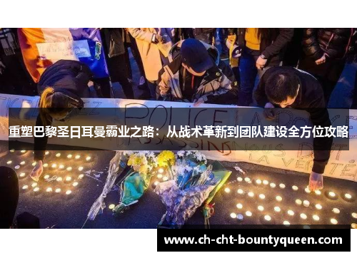 重塑巴黎圣日耳曼霸业之路:从战术革新到团队建设全方位攻略 重塑巴黎圣日耳曼霸业之路:从战术革新到团队建设全方位攻略