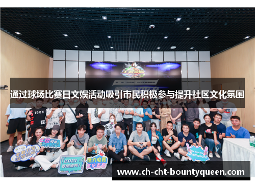 通过球场比赛日文娱活动吸引市民积极参与提升社区文化氛围