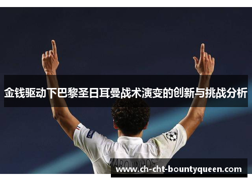 金钱驱动下巴黎圣日耳曼战术演变的创新与挑战分析