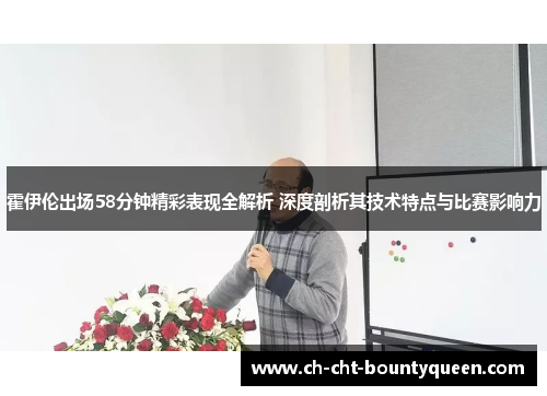 霍伊伦出场58分钟精彩表现全解析 深度剖析其技术特点与比赛影响力