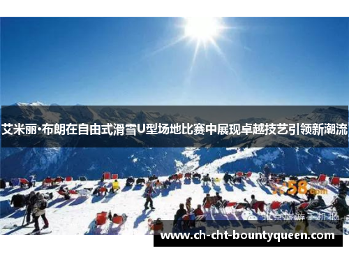 艾米丽·布朗在自由式滑雪U型场地比赛中展现卓越技艺引领新潮流 艾米丽·布朗在自由式滑雪U型场地比赛中展现卓越技艺引领新潮流