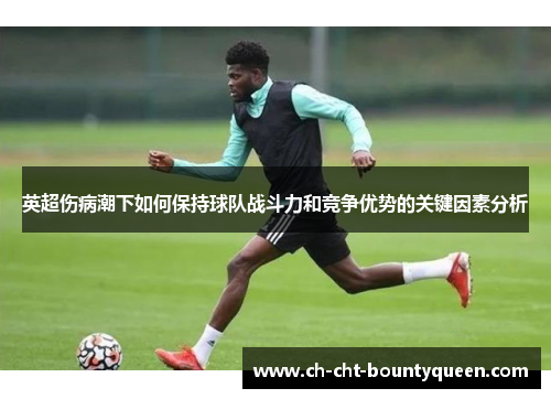 英超伤病潮下如何保持球队战斗力和竞争优势的关键因素分析
