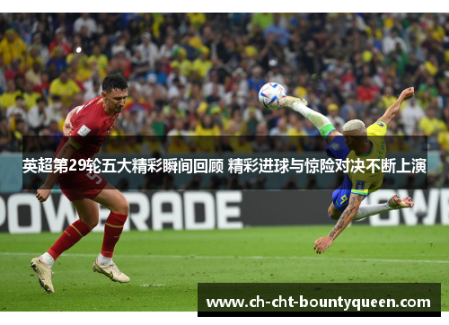 英超第29轮五大精彩瞬间回顾 精彩进球与惊险对决不断上演