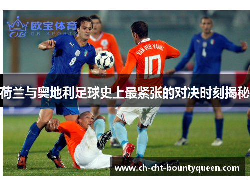 荷兰与奥地利足球史上最紧张的对决时刻揭秘