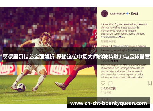 莫德里奇技艺全面解析 探秘这位中场大师的独特魅力与足球智慧 莫德里奇技艺全面解析 探秘这位中场大师的独特魅力与足球智慧