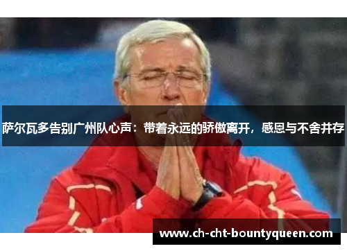 萨尔瓦多告别广州队心声:带着永远的骄傲离开,感恩与不舍并存 萨尔瓦多告别广州队心声:带着永远的骄傲离开,感恩与不舍并存