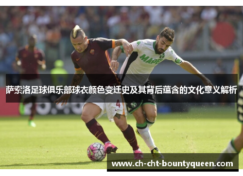 萨索洛足球俱乐部球衣颜色变迁史及其背后蕴含的文化意义解析