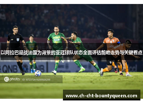 以阿拉巴迎战法国为背景的亚冠球队状态全面评估前瞻走势与关键看点