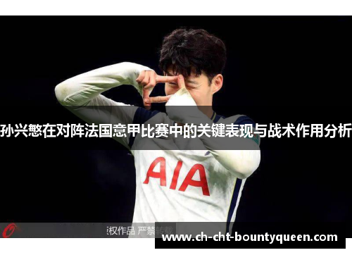 孙兴慜在对阵法国意甲比赛中的关键表现与战术作用分析 孙兴慜在对阵法国意甲比赛中的关键表现与战术作用分析