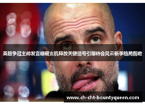 英超争冠主帅发言暗藏玄机释放关键信号引爆转会风云新季格局前瞻 英超争冠主帅发言暗藏玄机释放关键信号引爆转会风云新季格局前瞻