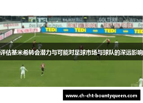 评估基米希转会潜力与可能对足球市场与球队的深远影响