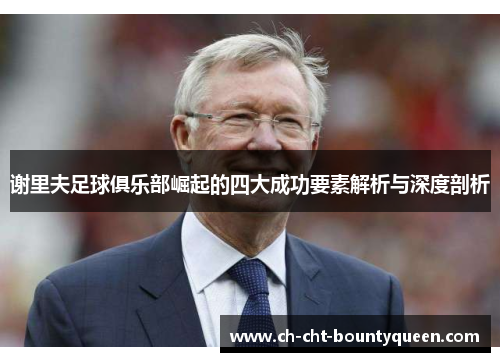 谢里夫足球俱乐部崛起的四大成功要素解析与深度剖析