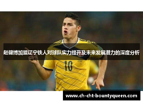 赵健博加盟辽宁铁人对球队实力提升及未来发展潜力的深度分析