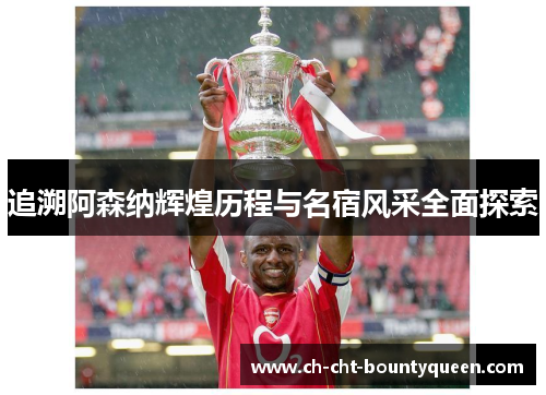 追溯阿森纳辉煌历程与名宿风采全面探索 追溯阿森纳辉煌历程与名宿风采全面探索