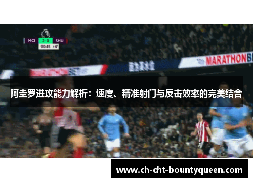 阿圭罗进攻能力解析:速度、精准射门与反击效率的完美结合 阿圭罗进攻能力解析:速度、精准射门与反击效率的完美结合