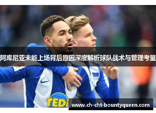 阿库尼亚未能上场背后原因深度解析球队战术与管理考量 阿库尼亚未能上场背后原因深度解析球队战术与管理考量