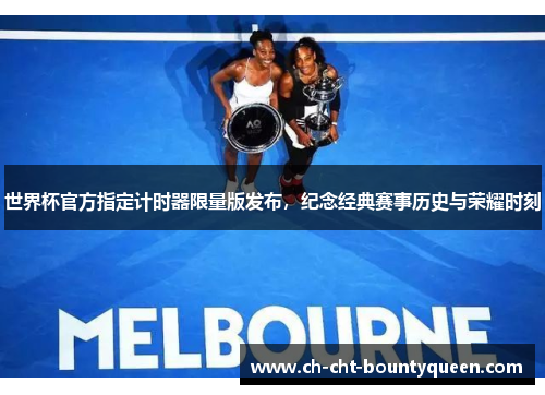 世界杯官方指定计时器限量版发布，纪念经典赛事历史与荣耀时刻