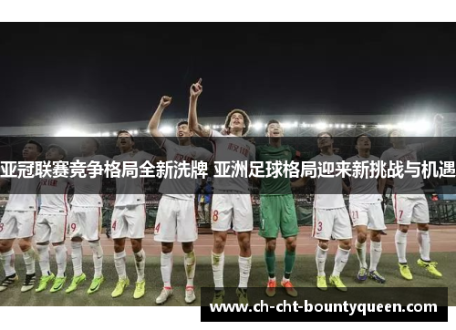 亚冠联赛竞争格局全新洗牌 亚洲足球格局迎来新挑战与机遇