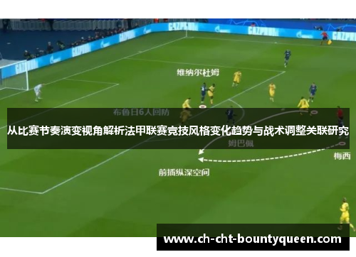 从比赛节奏演变视角解析法甲联赛竞技风格变化趋势与战术调整关联研究 从比赛节奏演变视角解析法甲联赛竞技风格变化趋势与战术调整关联研究