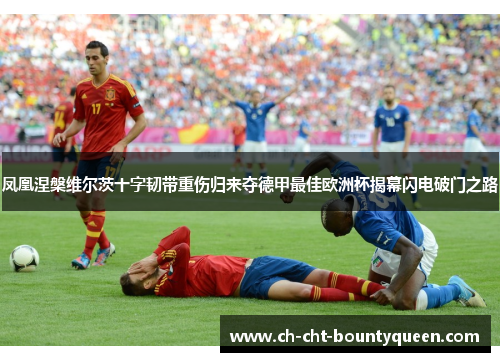 凤凰涅槃维尔茨十字韧带重伤归来夺德甲最佳欧洲杯揭幕闪电破门之路 凤凰涅槃维尔茨十字韧带重伤归来夺德甲最佳欧洲杯揭幕闪电破门之路