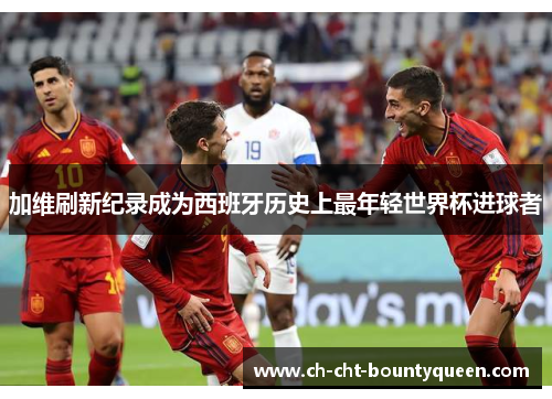 加维刷新纪录成为西班牙历史上最年轻世界杯进球者