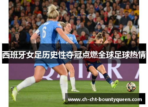 西班牙女足历史性夺冠点燃全球足球热情 西班牙女足历史性夺冠点燃全球足球热情