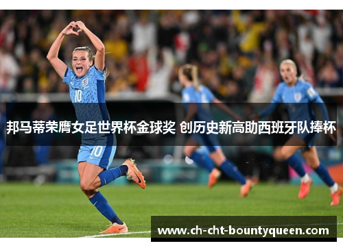 邦马蒂荣膺女足世界杯金球奖 创历史新高助西班牙队捧杯
