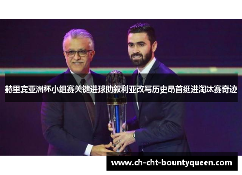 赫里宾亚洲杯小组赛关键进球助叙利亚改写历史昂首挺进淘汰赛奇迹 赫里宾亚洲杯小组赛关键进球助叙利亚改写历史昂首挺进淘汰赛奇迹