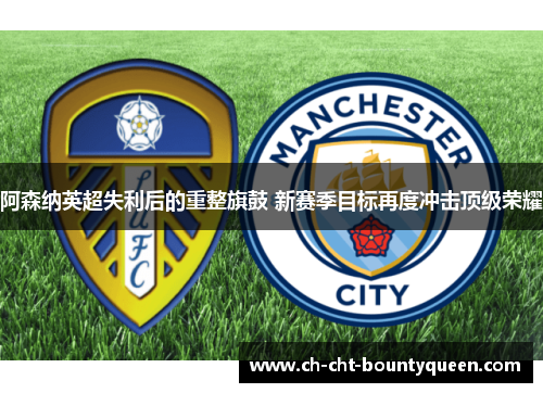 阿森纳英超失利后的重整旗鼓 新赛季目标再度冲击顶级荣耀