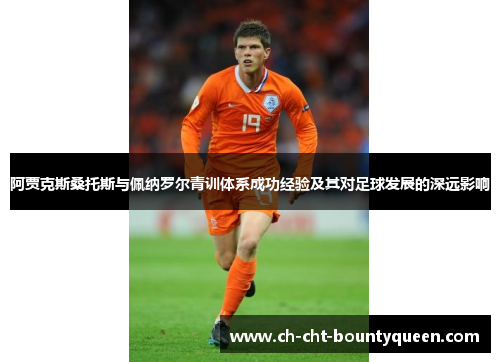 阿贾克斯桑托斯与佩纳罗尔青训体系成功经验及其对足球发展的深远影响 阿贾克斯桑托斯与佩纳罗尔青训体系成功经验及其对足球发展的深远影响