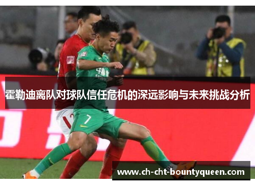 霍勒迪离队对球队信任危机的深远影响与未来挑战分析