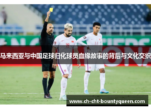 马来西亚与中国足球归化球员血缘故事的背后与文化交织