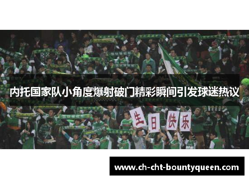 内托国家队小角度爆射破门精彩瞬间引发球迷热议