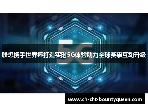 联想携手世界杯打造实时5G体验助力全球赛事互动升级