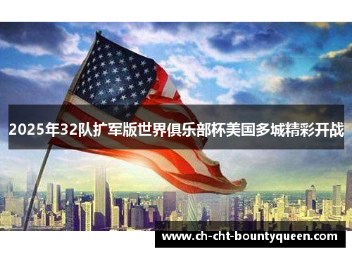 2025年32队扩军版世界俱乐部杯美国多城精彩开战 2025年32队扩军版世界俱乐部杯美国多城精彩开战