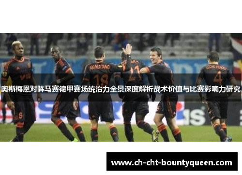 奥斯梅恩对阵马赛德甲赛场统治力全景深度解析战术价值与比赛影响力研究 奥斯梅恩对阵马赛德甲赛场统治力全景深度解析战术价值与比赛影响力研究