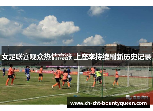 女足联赛观众热情高涨 上座率持续刷新历史记录